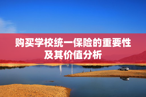 购买学校统一保险的重要性及其价值分析