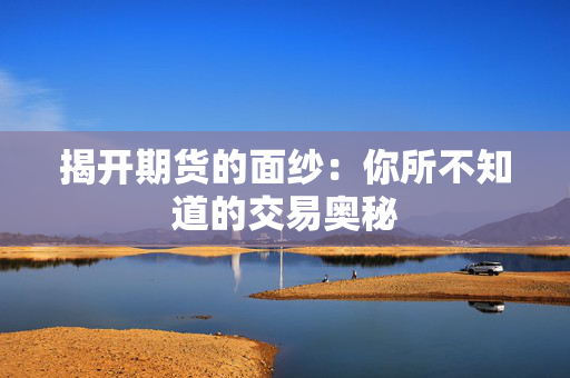 揭开期货的面纱：你所不知道的交易奥秘