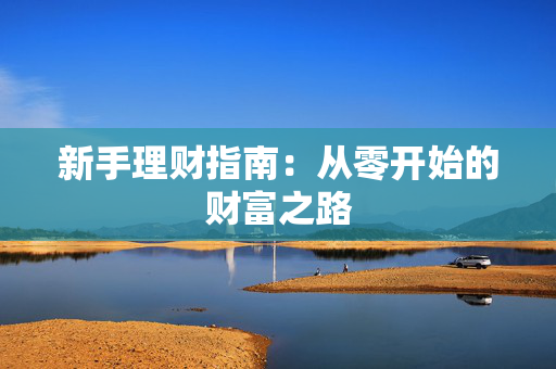 新手理财指南：从零开始的财富之路