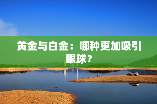 黄金与白金：哪种更加吸引眼球？
