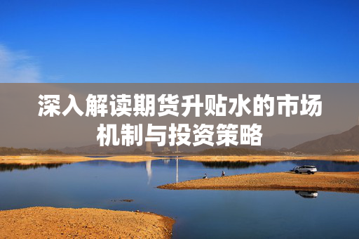 深入解读期货升贴水的市场机制与投资策略