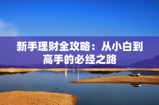 新手理财全攻略：从小白到高手的必经之路