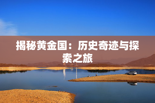揭秘黄金国：历史奇迹与探索之旅