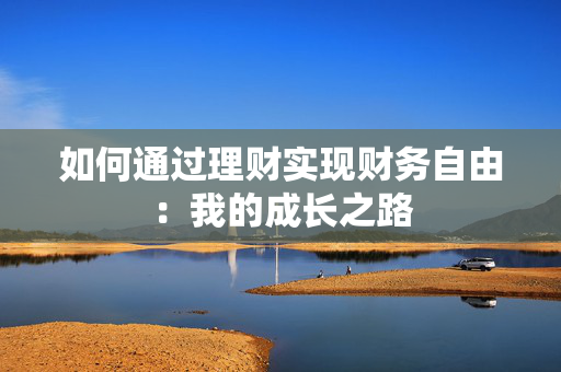 如何通过理财实现财务自由：我的成长之路