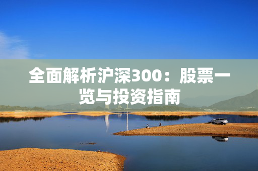 全面解析沪深300：股票一览与投资指南