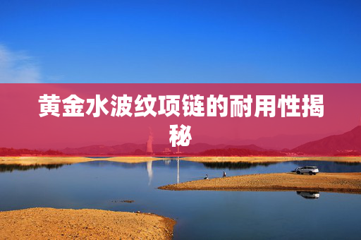 黄金水波纹项链的耐用性揭秘
