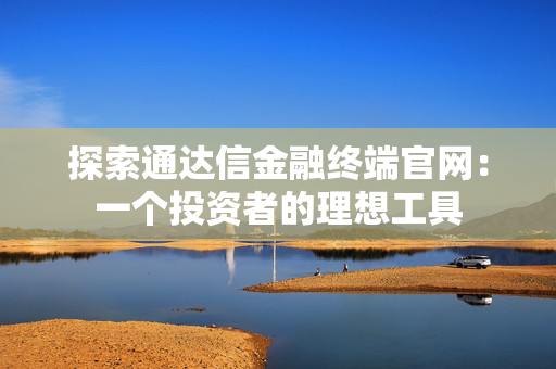 探索通达信金融终端官网：一个投资者的理想工具
