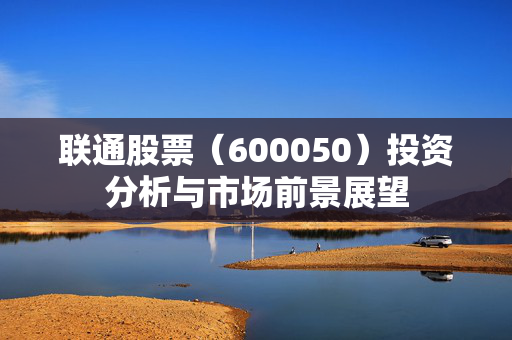 联通股票（600050）投资分析与市场前景展望