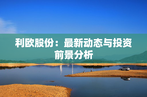 利欧股份：最新动态与投资前景分析