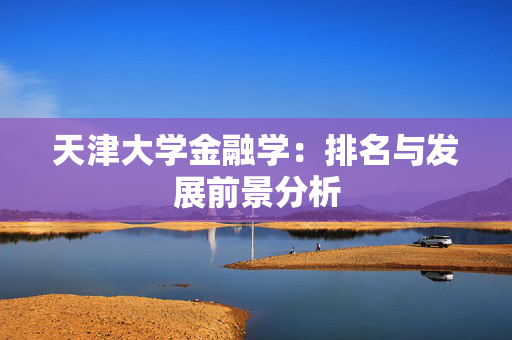 天津大学金融学：排名与发展前景分析