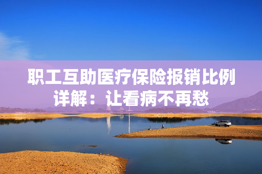 职工互助医疗保险报销比例详解：让看病不再愁