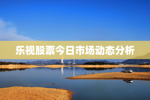 乐视股票今日市场动态分析