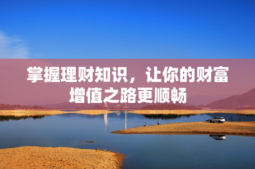 掌握理财知识，让你的财富增值之路更顺畅