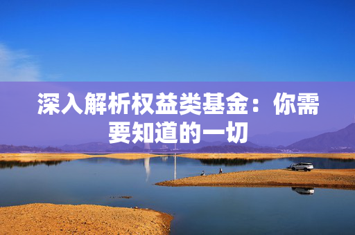 深入解析权益类基金：你需要知道的一切