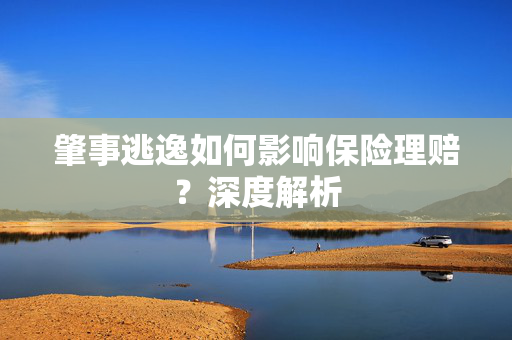 肇事逃逸如何影响保险理赔？深度解析