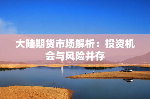 大陆期货市场解析：投资机会与风险并存