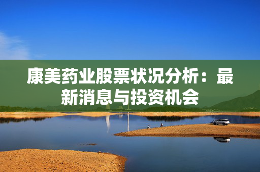 康美药业股票状况分析：最新消息与投资机会