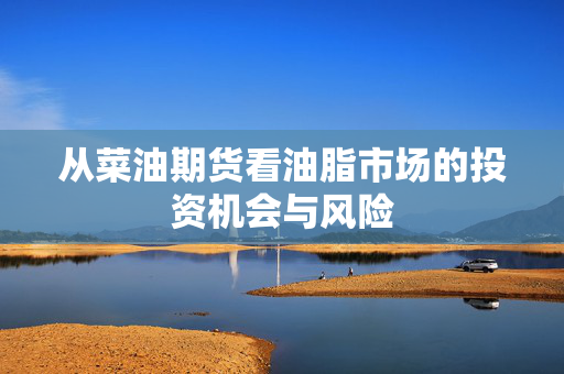 从菜油期货看油脂市场的投资机会与风险