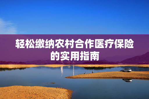 轻松缴纳农村合作医疗保险的实用指南