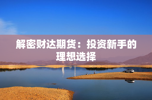 解密财达期货：投资新手的理想选择