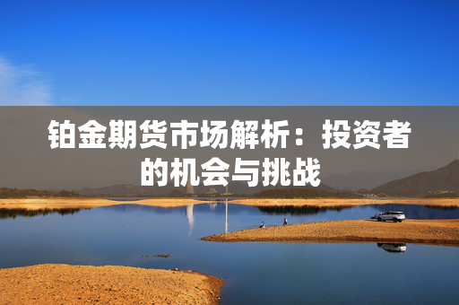 铂金期货市场解析：投资者的机会与挑战