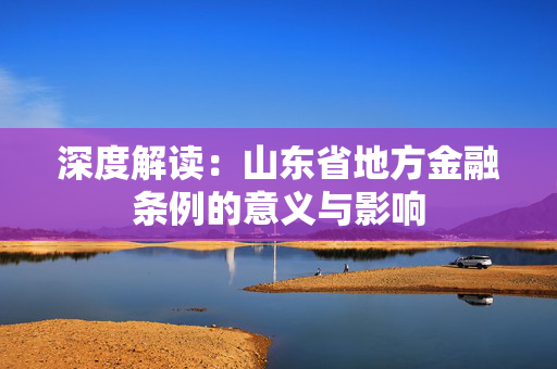 深度解读：山东省地方金融条例的意义与影响