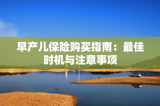 早产儿保险购买指南：最佳时机与注意事项