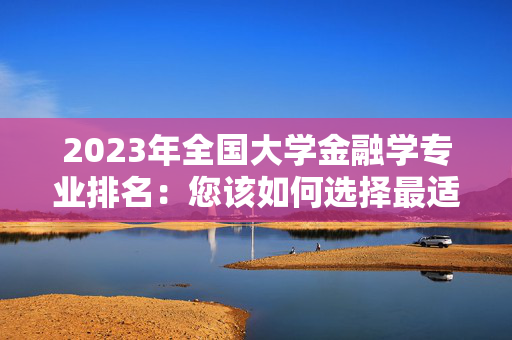 2023年全国大学金融学专业排名：您该如何选择最适合的学府？