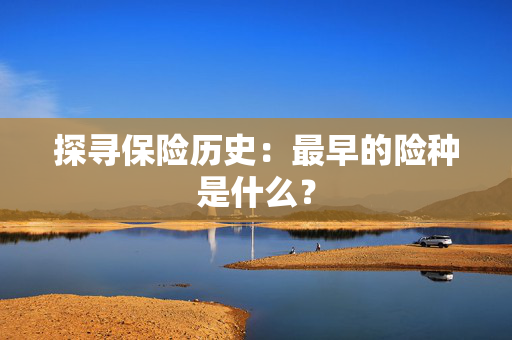 探寻保险历史：最早的险种是什么？