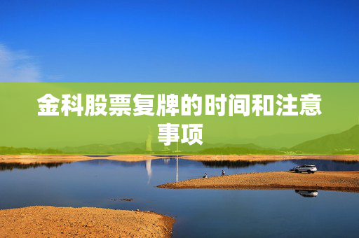 金科股票复牌的时间和注意事项