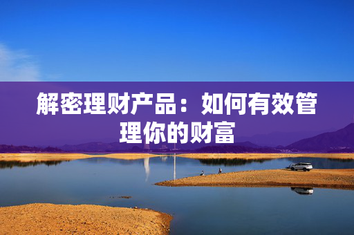 解密理财产品：如何有效管理你的财富