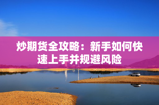 炒期货全攻略：新手如何快速上手并规避风险