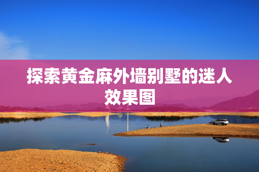 探索黄金麻外墙别墅的迷人效果图