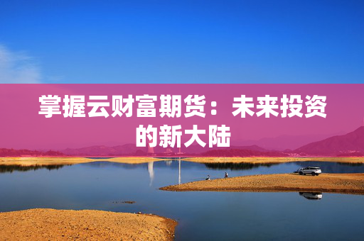 掌握云财富期货：未来投资的新大陆