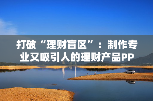 打破“理财盲区”：制作专业又吸引人的理财产品PPT指南