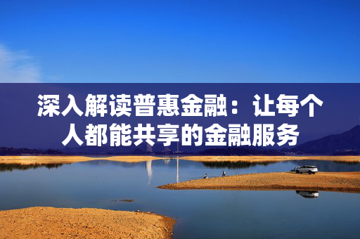 深入解读普惠金融：让每个人都能共享的金融服务