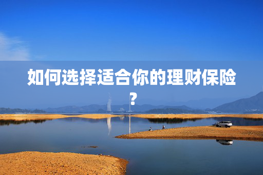 如何选择适合你的理财保险？