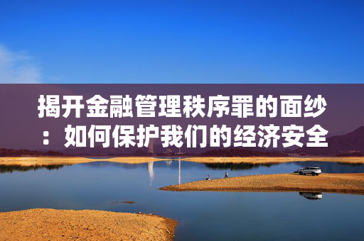 揭开金融管理秩序罪的面纱：如何保护我们的经济安全