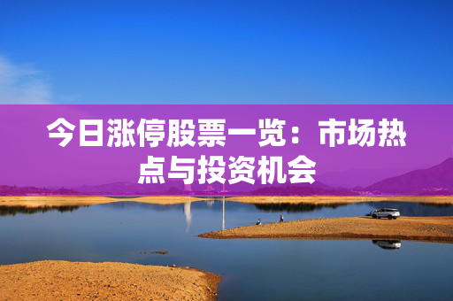 今日涨停股票一览：市场热点与投资机会