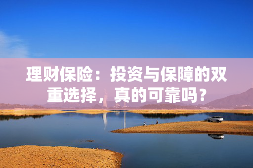 理财保险：投资与保障的双重选择，真的可靠吗？