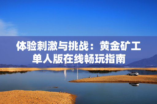 体验刺激与挑战：黄金矿工单人版在线畅玩指南