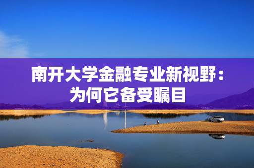 南开大学金融专业新视野：为何它备受瞩目
