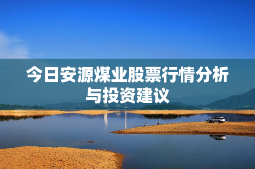今日安源煤业股票行情分析与投资建议