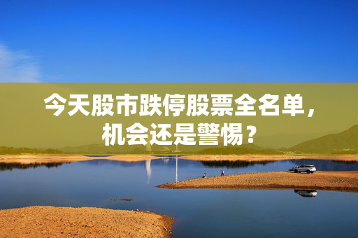 今天股市跌停股票全名单，机会还是警惕？