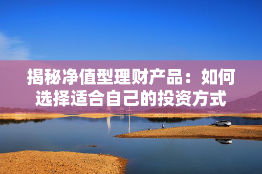 揭秘净值型理财产品：如何选择适合自己的投资方式