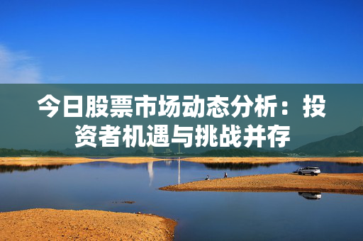 今日股票市场动态分析：投资者机遇与挑战并存