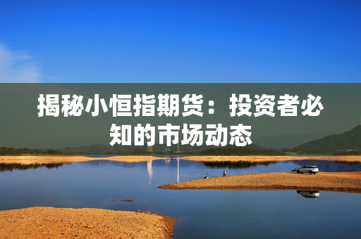 揭秘小恒指期货：投资者必知的市场动态