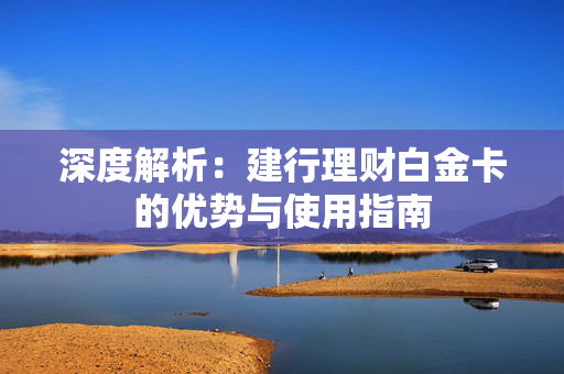 深度解析：建行理财白金卡的优势与使用指南