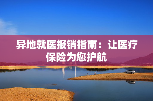 异地就医报销指南：让医疗保险为您护航